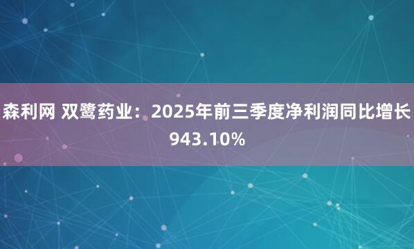 森利网 双鹭药业：2025年前三季度净利润同比增长943.10%