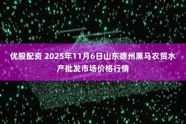 优股配资 2025年11月6日山东德州黑马农贸水产批发市场价格行情