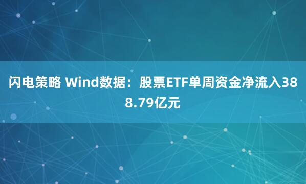 闪电策略 Wind数据:股票ETF单周资金净流入388.79亿元