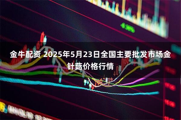 金牛配资 2025年5月23日全国主要批发市场金针菇价格行情