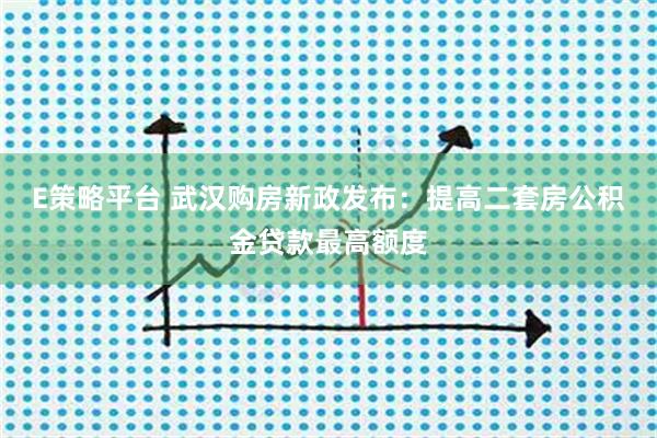 E策略平台 武汉购房新政发布：提高二套房公积金贷款最高额度