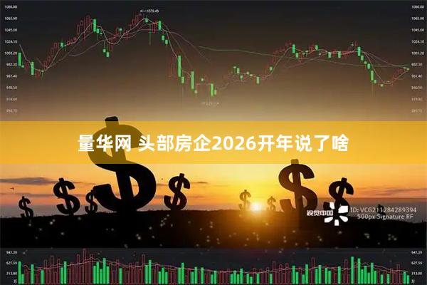 量华网 头部房企2026开年说了啥