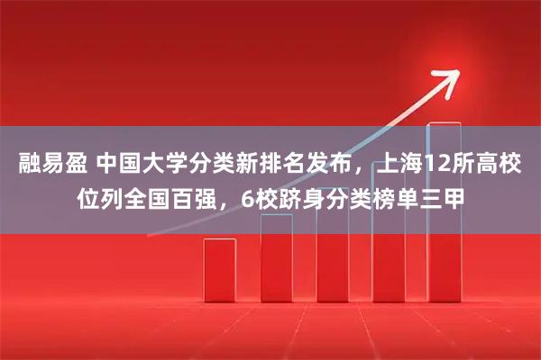 融易盈 中国大学分类新排名发布，上海12所高校位列全国百强，6校跻身分类榜单三甲