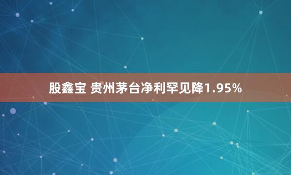 股鑫宝 贵州茅台净利罕见降1.95%