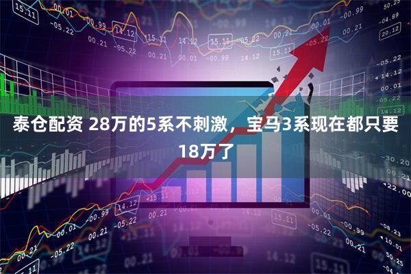泰仓配资 28万的5系不刺激，宝马3系现在都只要18万了