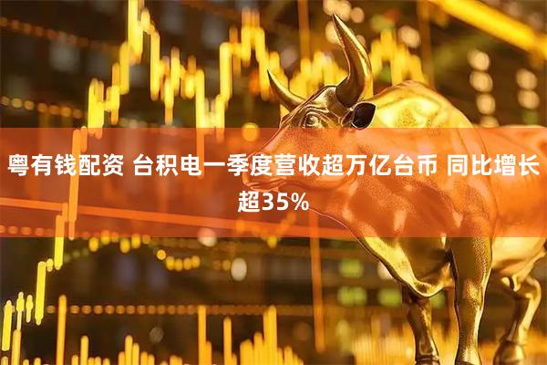 粤有钱配资 台积电一季度营收超万亿台币 同比增长超35%