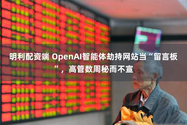 明利配资端 OpenAI智能体劫持网站当“留言板”，高管数周秘而不宣