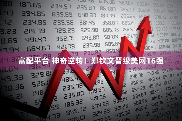 富配平台 神奇逆转！郑钦文晋级美网16强